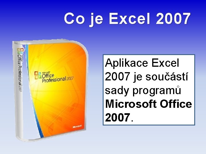Co je Excel 2007 Aplikace Excel 2007 je součástí sady programů Microsoft Office 2007.