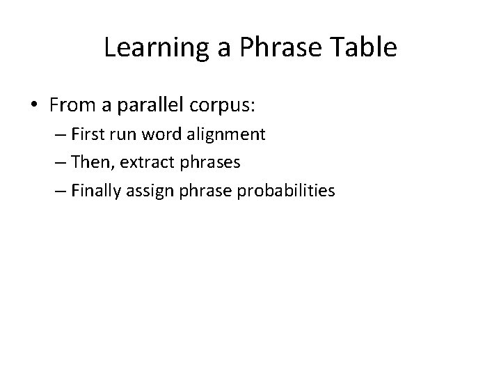 Learning a Phrase Table • From a parallel corpus: – First run word alignment