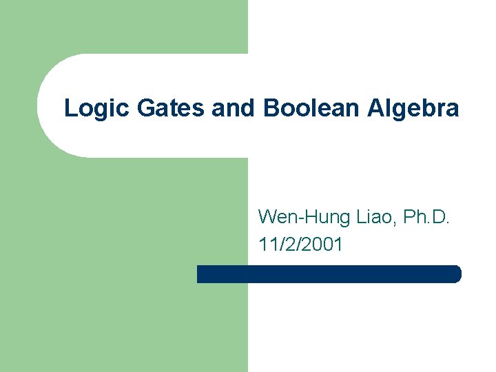 Logic Gates and Boolean Algebra Wen-Hung Liao, Ph. D. 11/2/2001 
