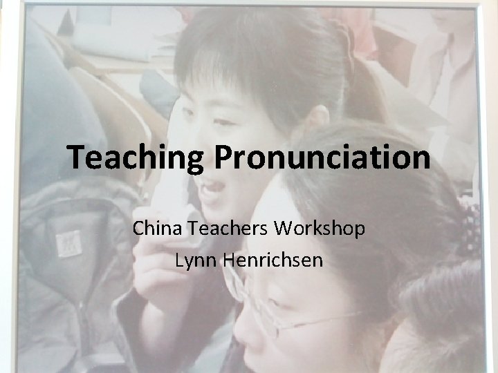 Teaching Pronunciation China Teachers Workshop Lynn Henrichsen 