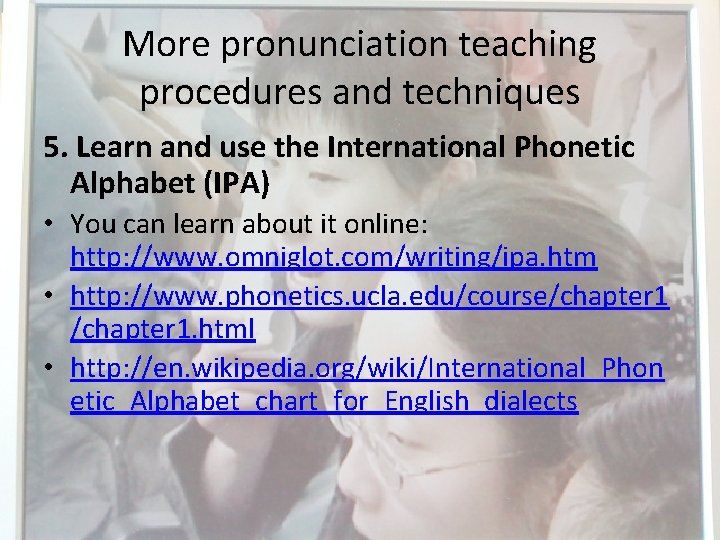 More pronunciation teaching procedures and techniques 5. Learn and use the International Phonetic Alphabet