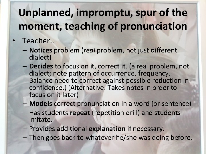 Unplanned, impromptu, spur of the moment, teaching of pronunciation • Teacher… – Notices problem