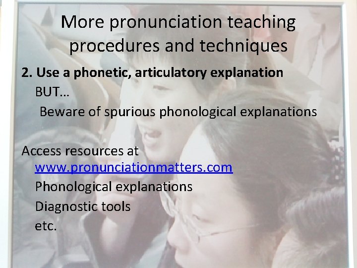 More pronunciation teaching procedures and techniques 2. Use a phonetic, articulatory explanation BUT… Beware