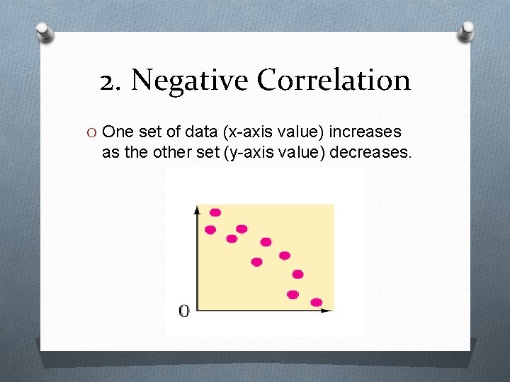 2. Negative Correlation O One set of data (x-axis value) increases as the other