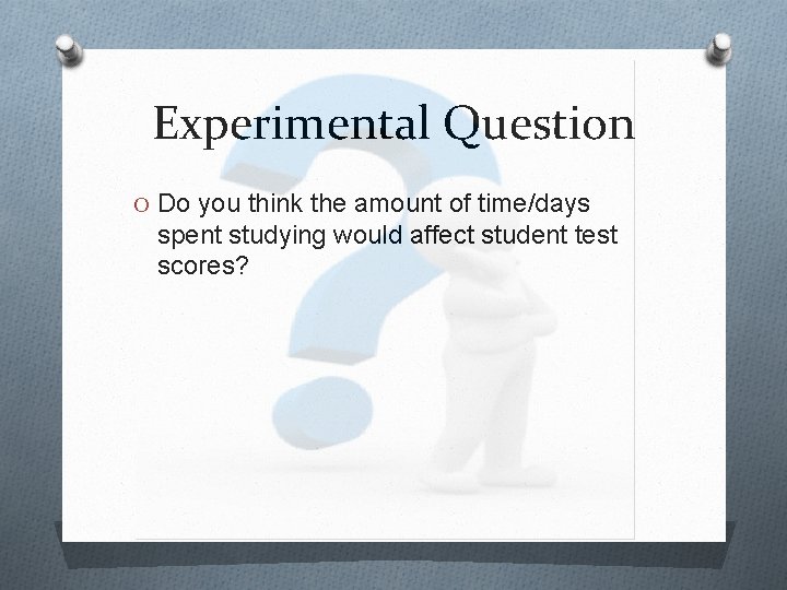 Experimental Question O Do you think the amount of time/days spent studying would affect