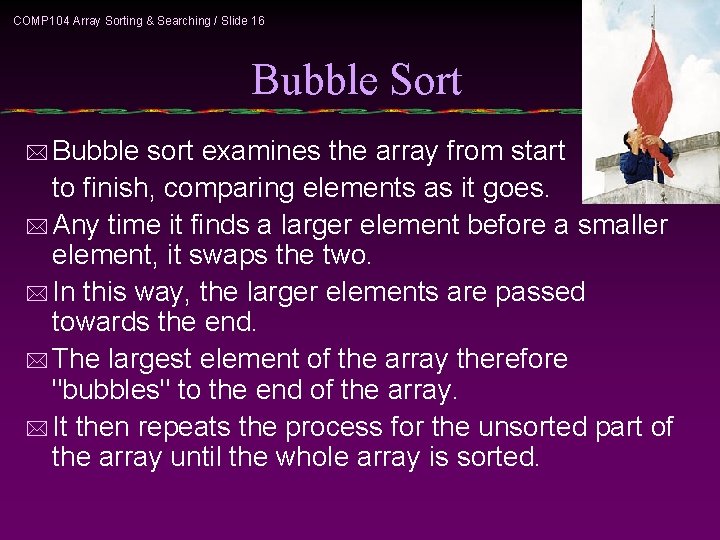 COMP 104 Array Sorting & Searching / Slide 16 Bubble Sort * Bubble sort
