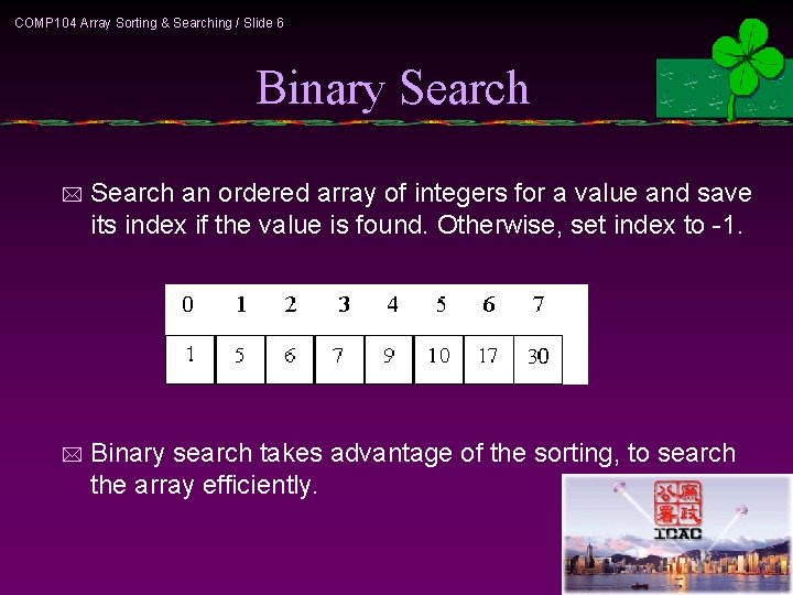 COMP 104 Array Sorting & Searching / Slide 6 Binary Search * Search an