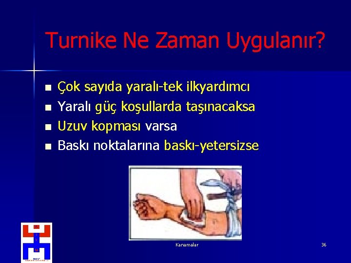 Turnike Ne Zaman Uygulanır? n n Çok sayıda yaralı-tek ilkyardımcı Yaralı güç koşullarda taşınacaksa