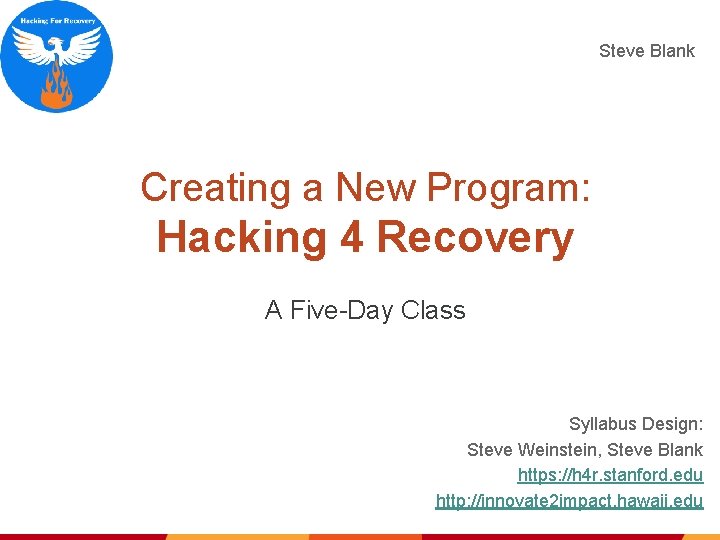 Steve Blank Creating a New Program: Hacking 4 Recovery A Five-Day Class Syllabus Design: