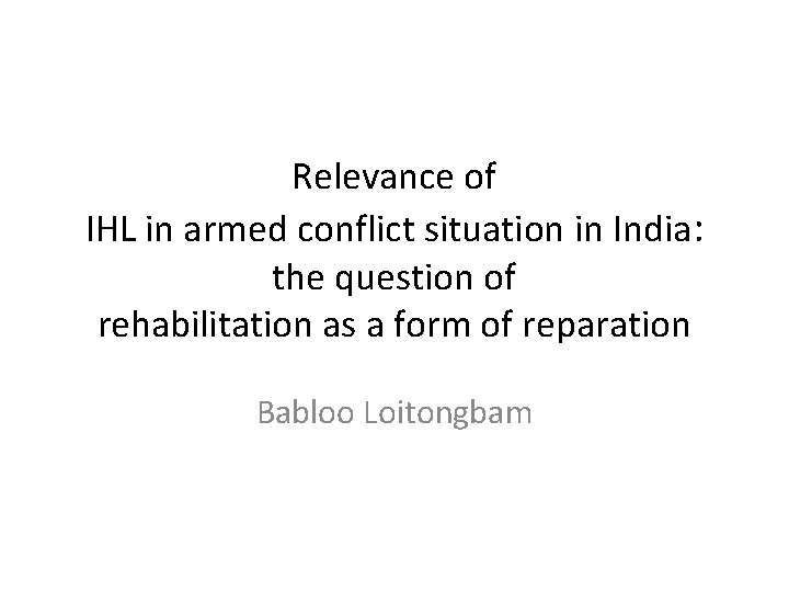 Relevance of IHL in armed conflict situation in India: the question of rehabilitation as