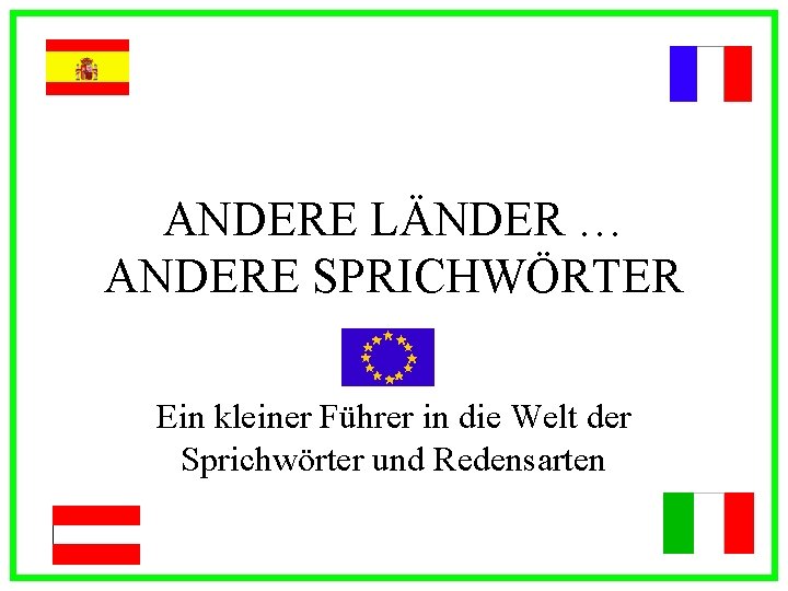 ANDERE LÄNDER … ANDERE SPRICHWÖRTER Ein kleiner Führer in die Welt der Sprichwörter und