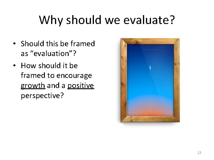 Why should we evaluate? • Should this be framed as “evaluation”? • How should