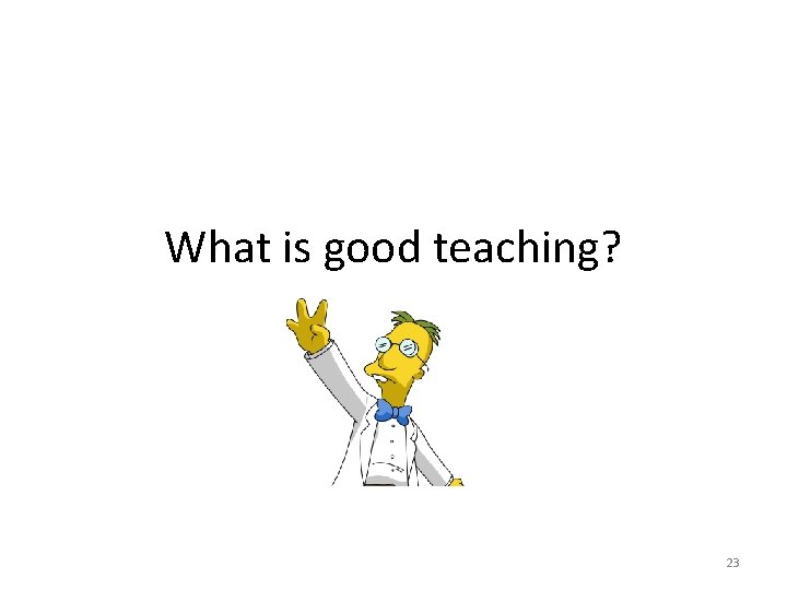 What is good teaching? 23 