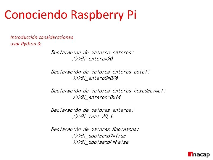 Conociendo Raspberry Pi Introducción consideraciones usar Python 3: Declaración de valores enteros: >>>Mi_entero=20 Declaración
