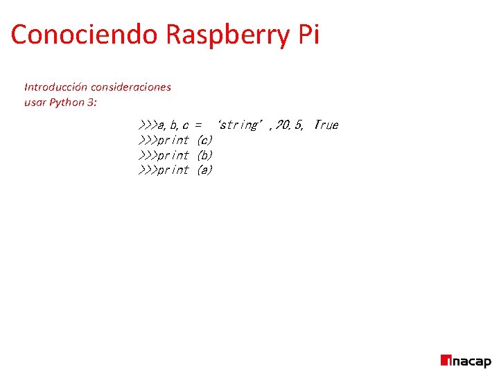 Conociendo Raspberry Pi Introducción consideraciones usar Python 3: >>>a, b, c >>>print = ‘string’,