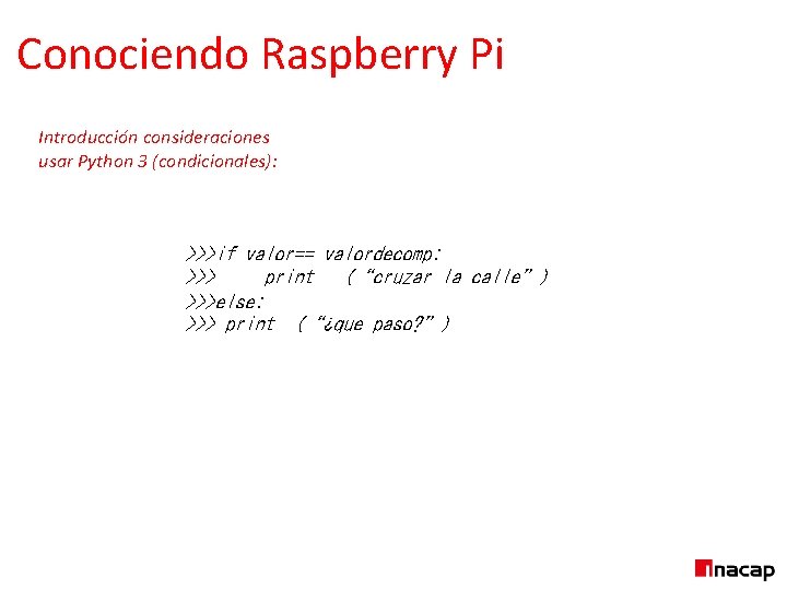 Conociendo Raspberry Pi Introducción consideraciones usar Python 3 (condicionales): >>>if valor== valordecomp: >>> print