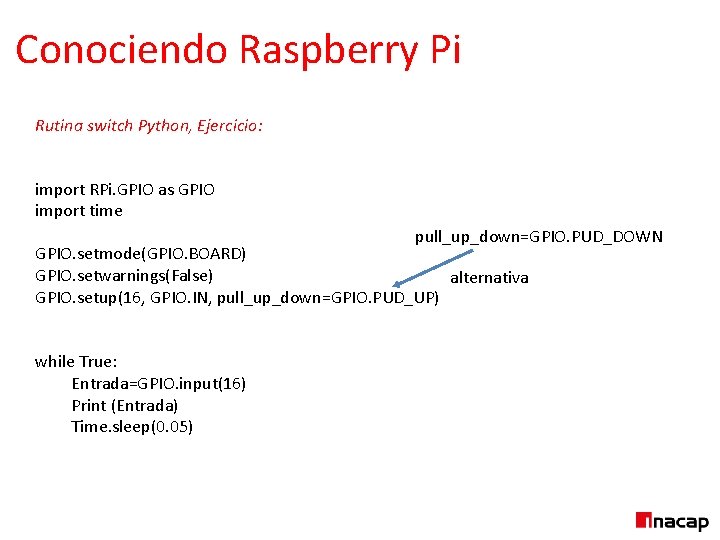 Conociendo Raspberry Pi Rutina switch Python, Ejercicio: import RPi. GPIO as GPIO import time
