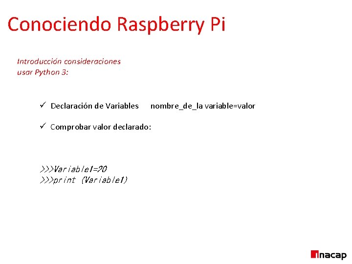 Conociendo Raspberry Pi Introducción consideraciones usar Python 3: ü Declaración de Variables nombre_de_la variable=valor