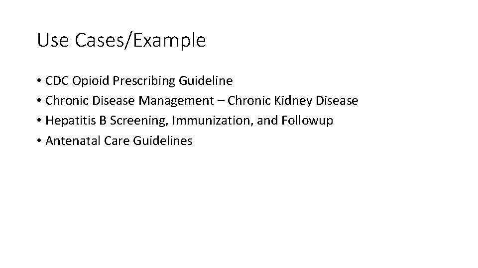 Use Cases/Example • CDC Opioid Prescribing Guideline • Chronic Disease Management – Chronic Kidney