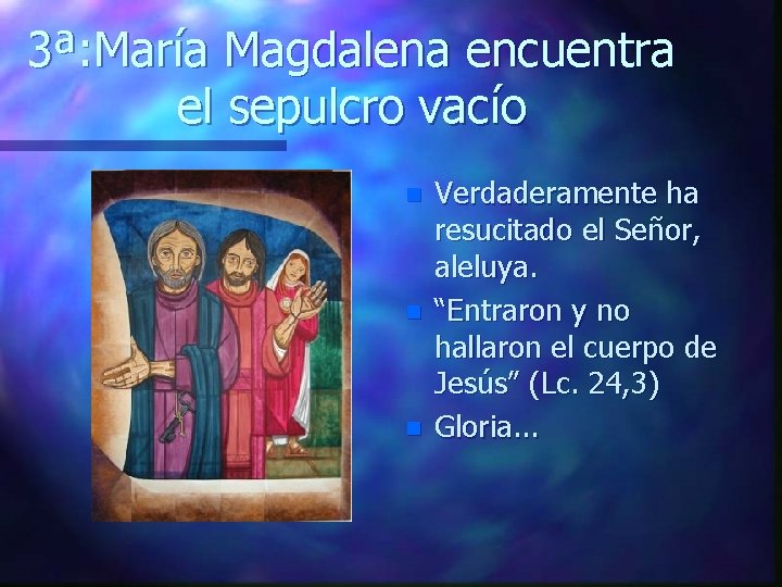 3ª: María Magdalena encuentra el sepulcro vacío n n n Verdaderamente ha resucitado el