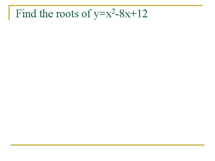 Find the roots of y=x 2 -8 x+12 