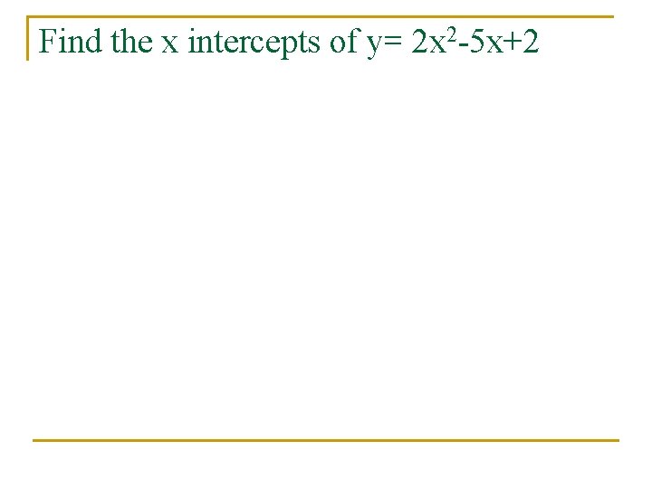 Find the x intercepts of y= 2 x 2 -5 x+2 