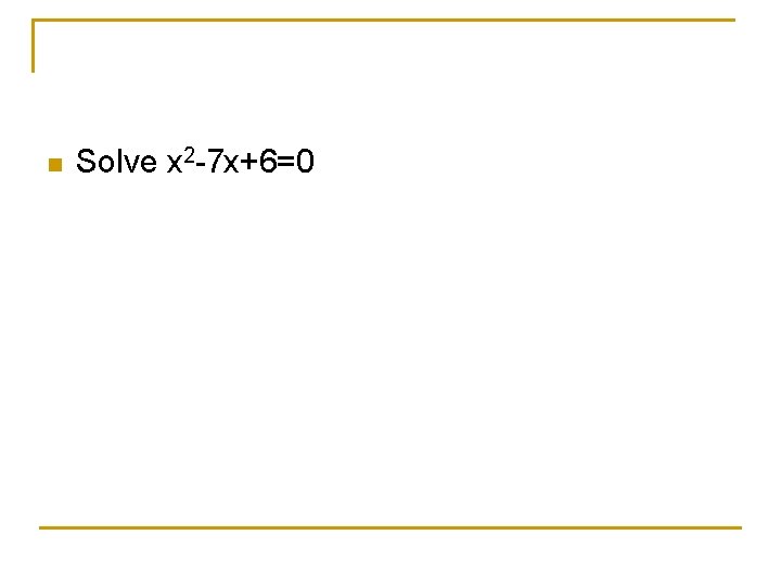 n Solve x 2 -7 x+6=0 