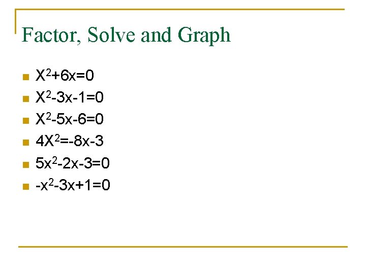 Factor, Solve and Graph n n n X 2+6 x=0 X 2 -3 x-1=0