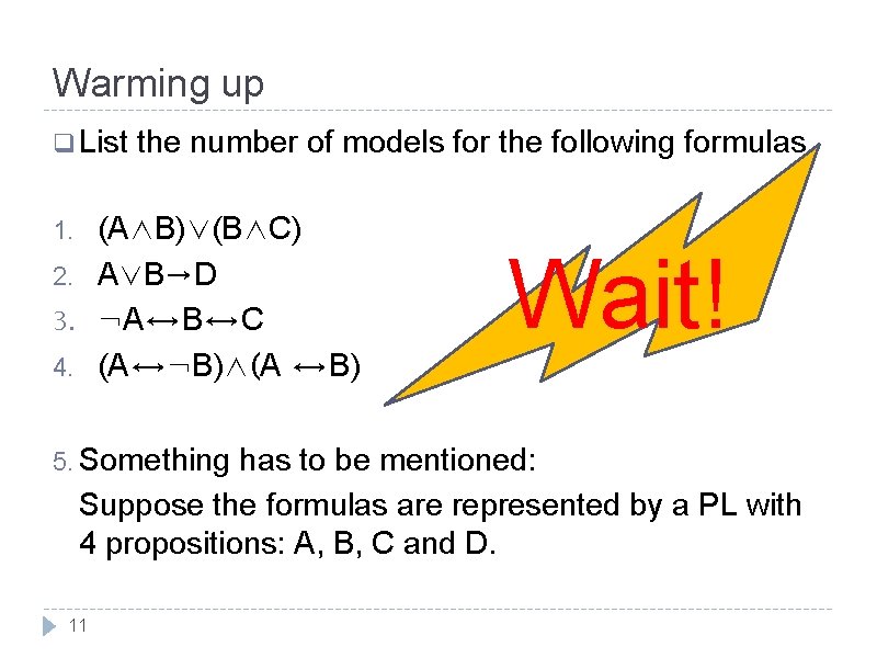 Warming up q List the number of models for the following formulas (A∧B)∨(B∧C) A∨B→D Warming up q List the number of models for the following formulas (A∧B)∨(B∧C) A∨B→D