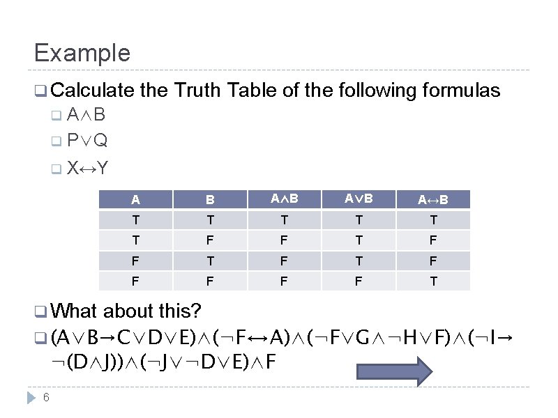 Example q Calculate the Truth Table of the following formulas q A∧B q P∨Q Example q Calculate the Truth Table of the following formulas q A∧B q P∨Q
