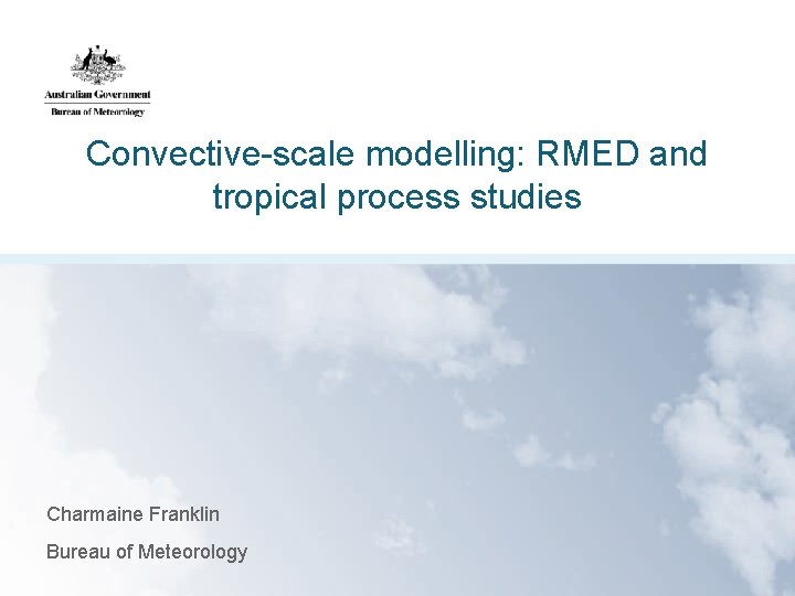 Convective-scale modelling: RMED and tropical process studies Charmaine Franklin Bureau of Meteorology 