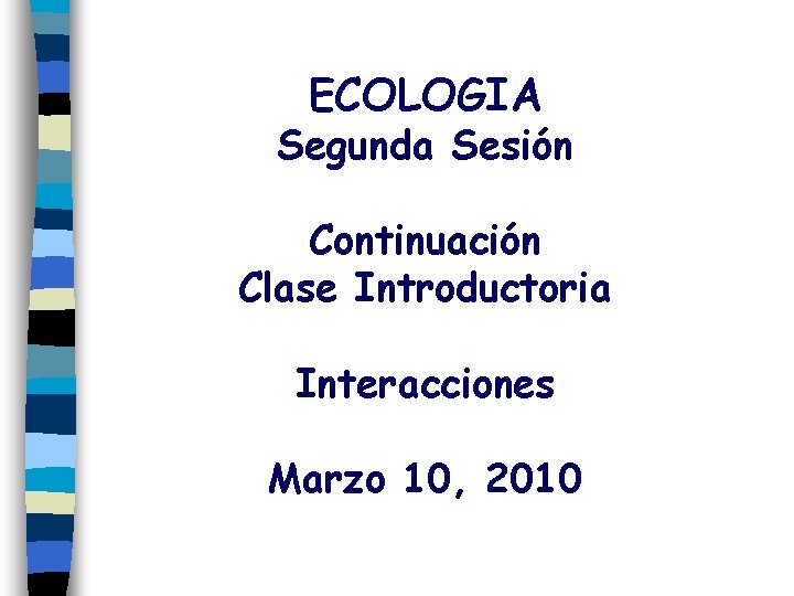 ECOLOGIA Segunda Sesión Continuación Clase Introductoria Interacciones Marzo 10, 2010 