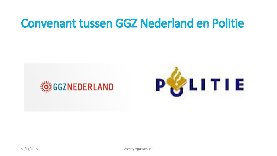 Convenant tussen GGZ Nederland en Politie 30/11/2016 Werksymposium IHT 