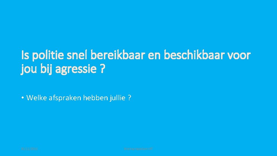 Is politie snel bereikbaar en beschikbaar voor jou bij agressie ? • Welke afspraken