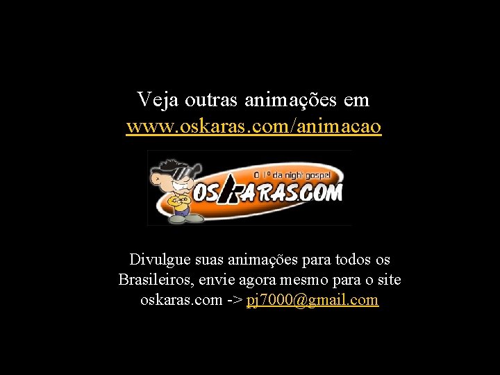 Veja outras animações em www. oskaras. com/animacao Divulgue suas animações para todos os Brasileiros,