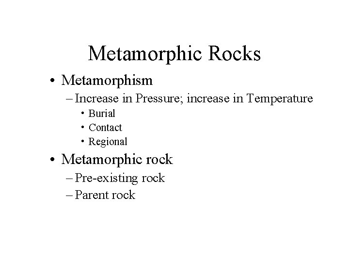 Metamorphic Rocks • Metamorphism – Increase in Pressure; increase in Temperature • Burial •