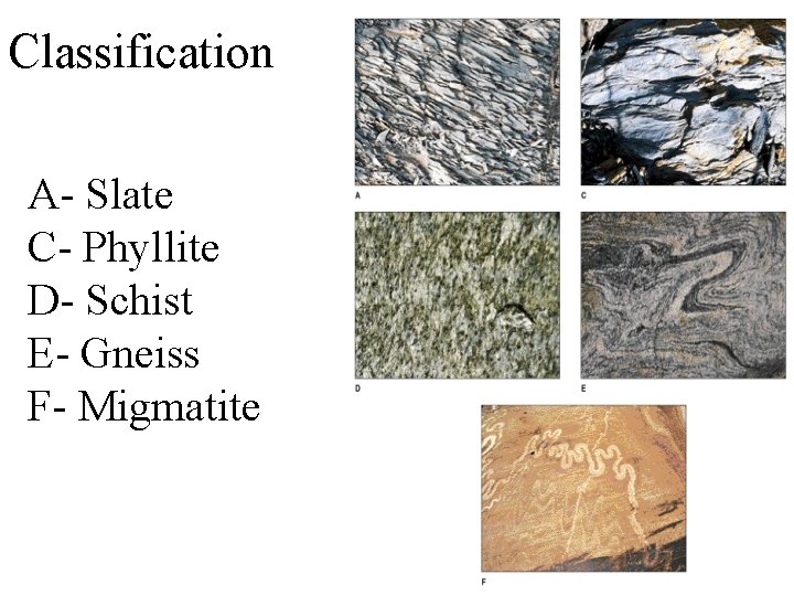 Classification A- Slate C- Phyllite D- Schist E- Gneiss F- Migmatite 