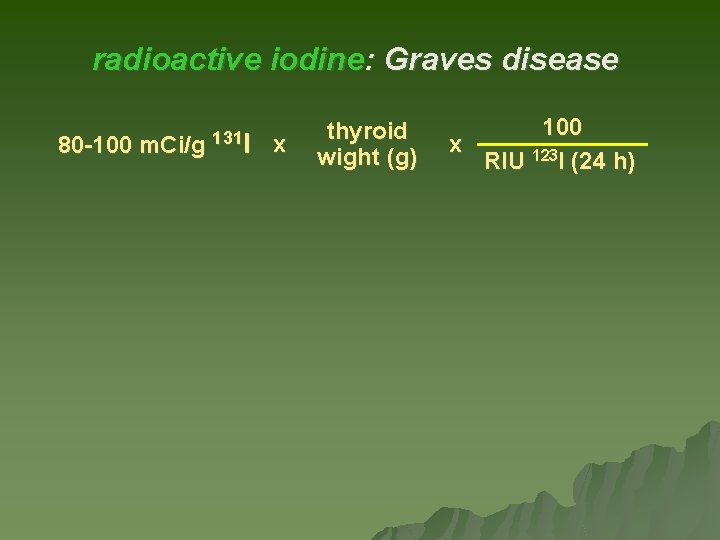 radioactive iodine: Graves disease 80 -100 m. Ci/g 131 I x thyroid wight (g) radioactive iodine: Graves disease 80 -100 m. Ci/g 131 I x thyroid wight (g)