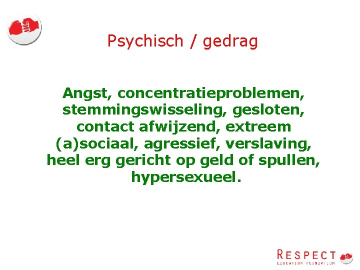 Psychisch / gedrag Angst, concentratieproblemen, stemmingswisseling, gesloten, contact afwijzend, extreem (a)sociaal, agressief, verslaving, heel