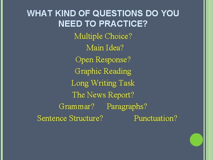 WHAT KIND OF QUESTIONS DO YOU NEED TO PRACTICE? Multiple Choice? Main Idea? Open