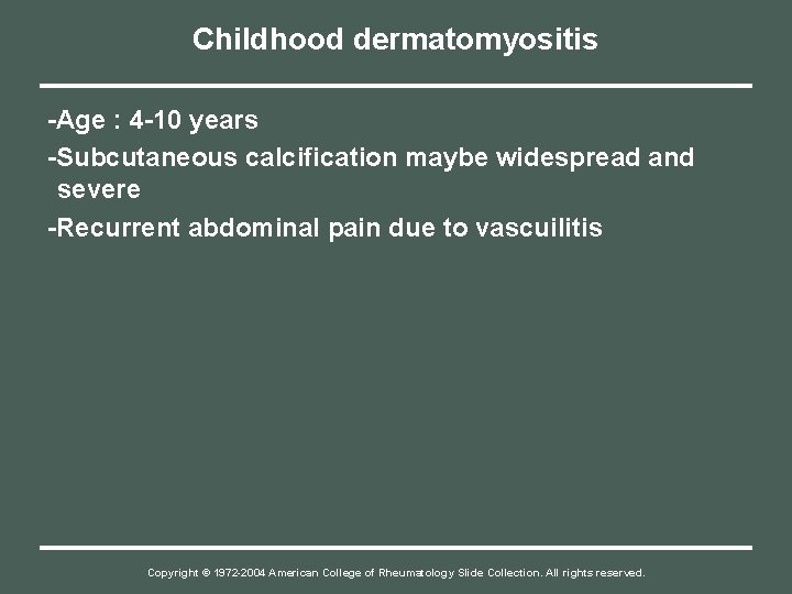 Childhood dermatomyositis -Age : 4 -10 years -Subcutaneous calcification maybe widespread and severe -Recurrent