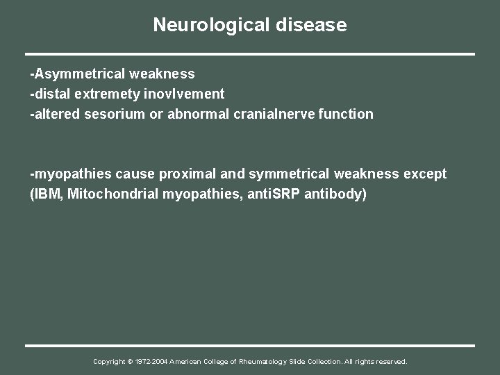 Neurological disease -Asymmetrical weakness -distal extremety inovlvement -altered sesorium or abnormal cranialnerve function -myopathies