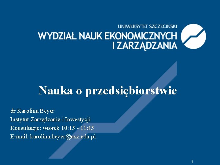 Nauka o przedsiębiorstwie dr Karolina Beyer Instytut Zarządzania i Inwestycji Konsultacje: wtorek 10: 15