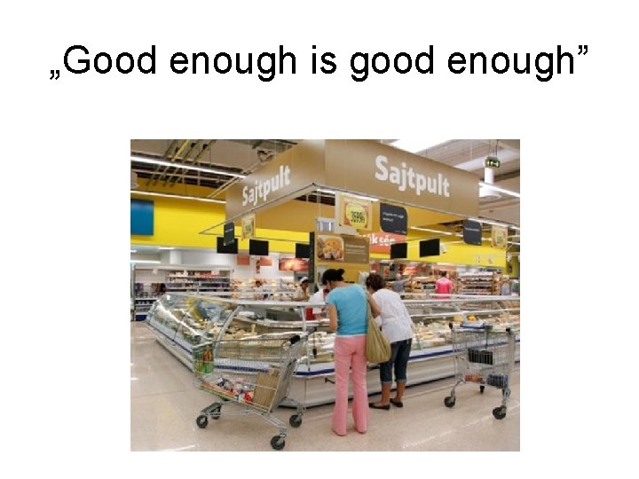 „Good enough is good enough” 