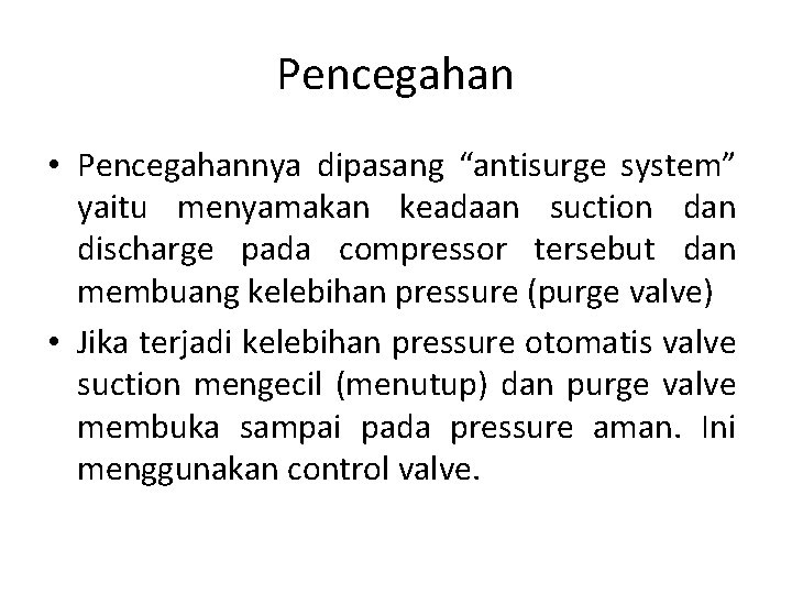 Pencegahan • Pencegahannya dipasang “antisurge system” yaitu menyamakan keadaan suction dan discharge pada compressor