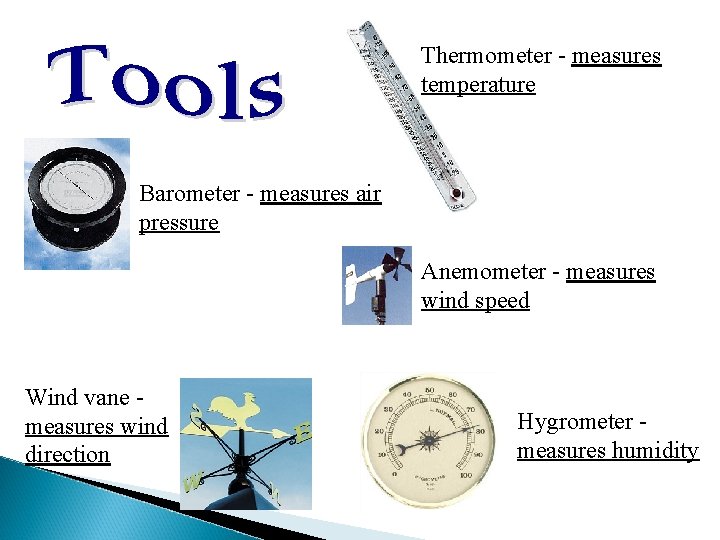 Thermometer - measures temperature Barometer - measures air pressure Anemometer - measures wind speed