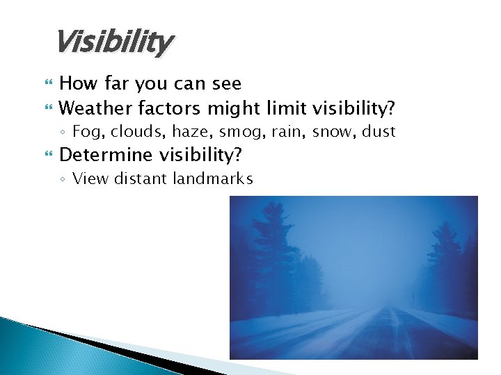 Visibility How far you can see Weather factors might limit visibility? ◦ Fog, clouds,