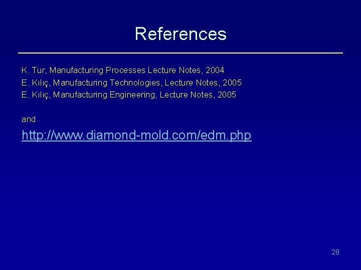 References K. Tur, Manufacturing Processes Lecture Notes, 2004 E. Kılıç, Manufacturing Technologies, Lecture Notes,