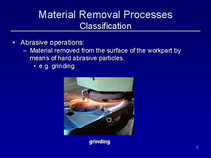 Material Removal Processes Classification • Abrasive operations: – Material removed from the surface of