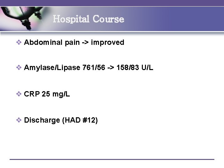 Hospital Course v Abdominal pain -> improved v Amylase/Lipase 761/56 -> 158/83 U/L v